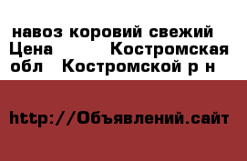навоз коровий свежий › Цена ­ 150 - Костромская обл., Костромской р-н  »    